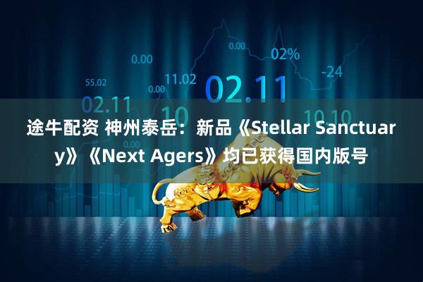 途牛配资 神州泰岳：新品《Stellar Sanctuary》《Next Agers》均已获得国内版号