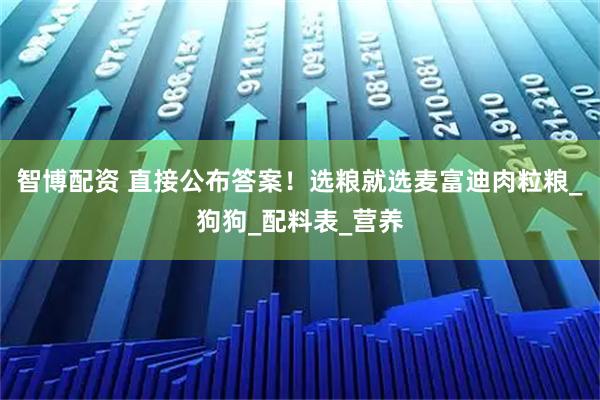 智博配资 直接公布答案！选粮就选麦富迪肉粒粮_狗狗_配料表_营养