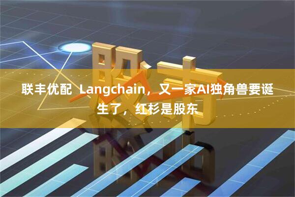 联丰优配  Langchain，又一家AI独角兽要诞生了，红杉是股东