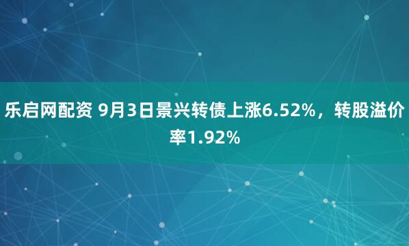 乐启网配资 9月3日景兴转债上涨6.52%，转股溢价率1.92%