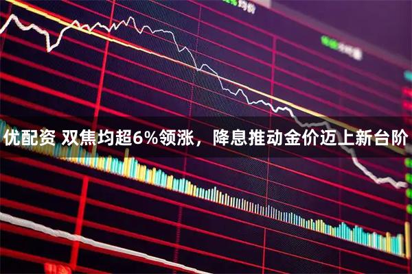优配资 双焦均超6%领涨，降息推动金价迈上新台阶