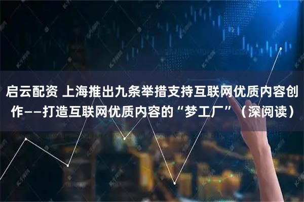 启云配资 上海推出九条举措支持互联网优质内容创作——打造互联网优质内容的“梦工厂”（深阅读）